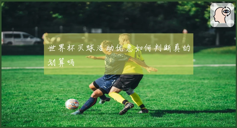 世界杯买球活动优惠如何判断真的划算吗