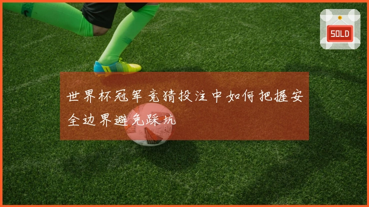 世界杯冠军竞猜投注中如何把握安全边界避免踩坑